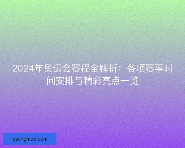 2024年奥运会赛程全解析：各项赛事时间安排与精彩亮点一览