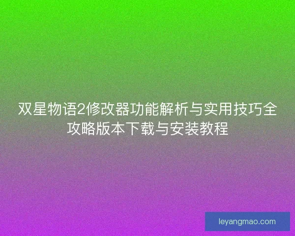 双星物语2修改器功能解析与实用技巧全攻略版本下载与安装教程